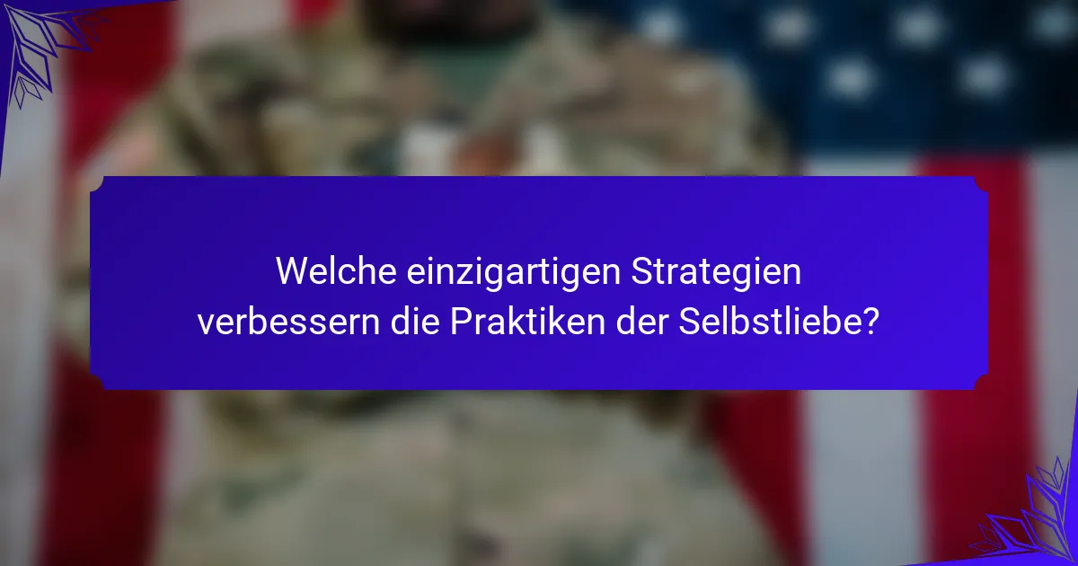 Welche einzigartigen Strategien verbessern die Praktiken der Selbstliebe?