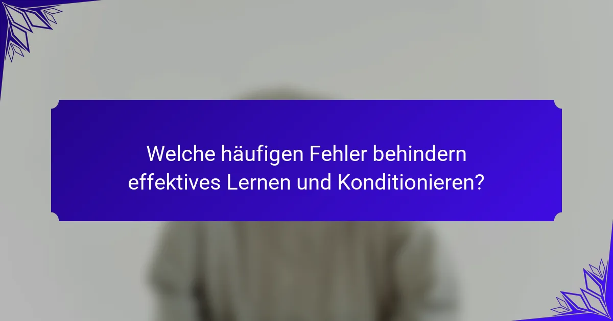 Welche häufigen Fehler behindern effektives Lernen und Konditionieren?