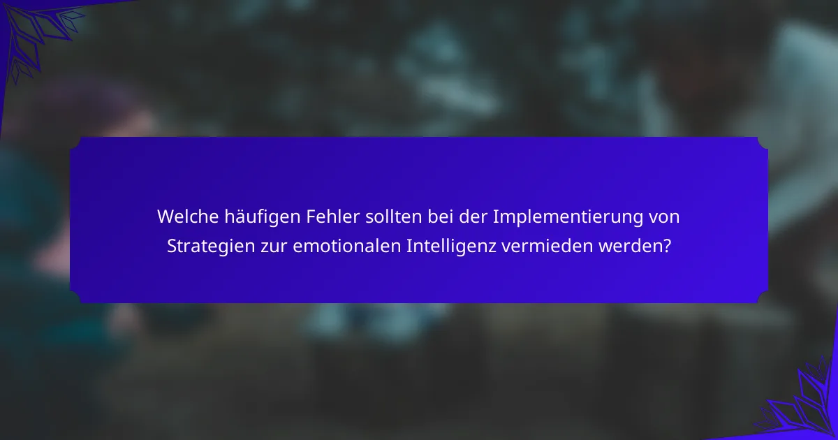 Welche häufigen Fehler sollten bei der Implementierung von Strategien zur emotionalen Intelligenz vermieden werden?