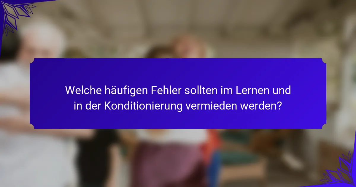 Welche häufigen Fehler sollten im Lernen und in der Konditionierung vermieden werden?
