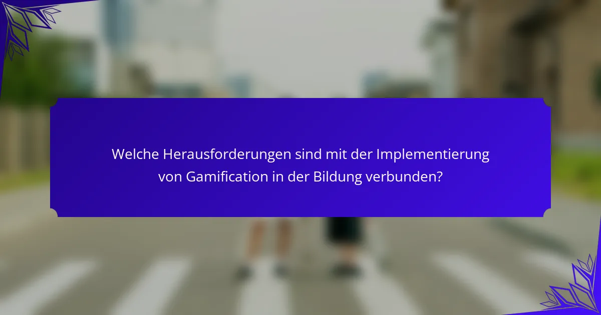 Welche Herausforderungen sind mit der Implementierung von Gamification in der Bildung verbunden?