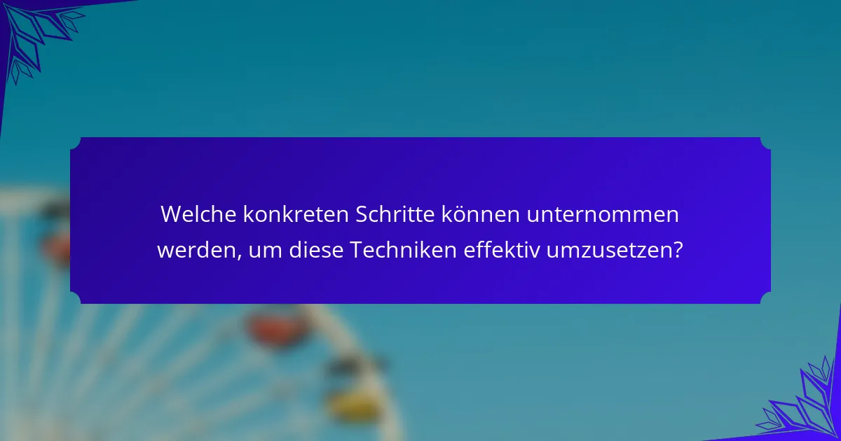 Welche konkreten Schritte können unternommen werden, um diese Techniken effektiv umzusetzen?