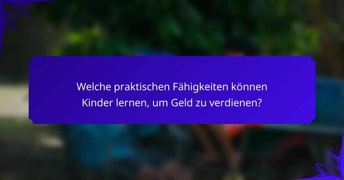 Welche praktischen Fähigkeiten können Kinder lernen, um Geld zu verdienen?