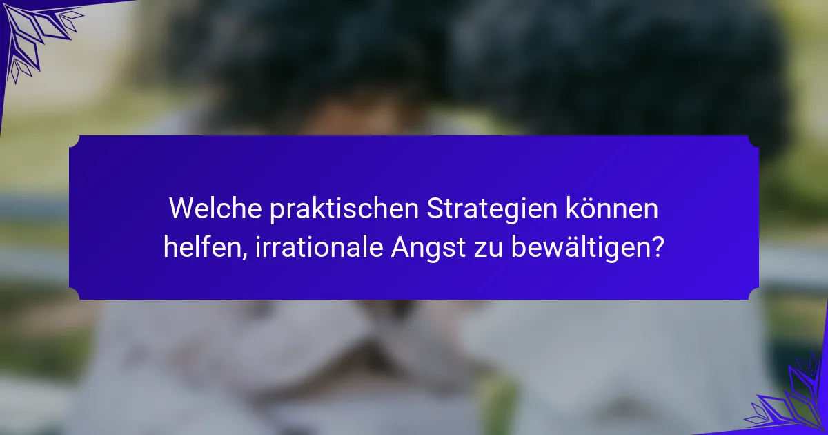 Welche praktischen Strategien können helfen, irrationale Angst zu bewältigen?