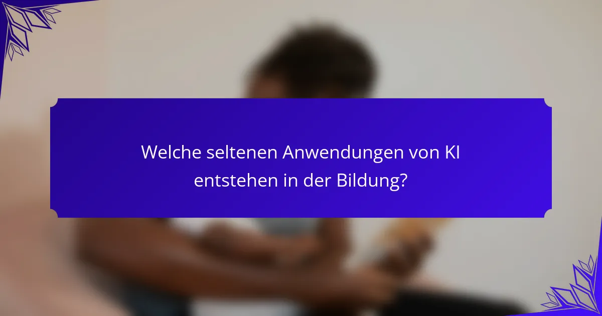 Welche seltenen Anwendungen von KI entstehen in der Bildung?