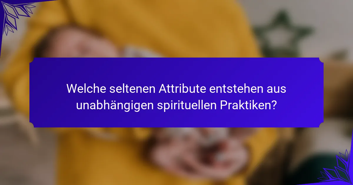 Welche seltenen Attribute entstehen aus unabhängigen spirituellen Praktiken?