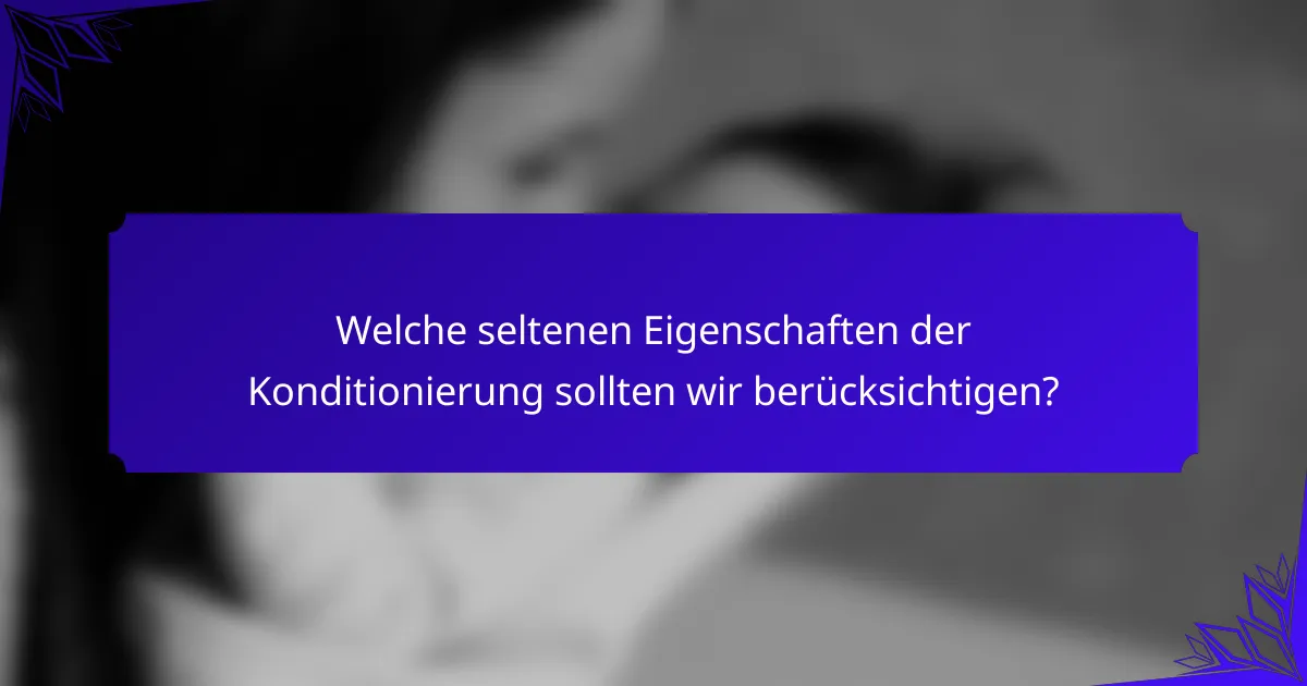 Welche seltenen Eigenschaften der Konditionierung sollten wir berücksichtigen?