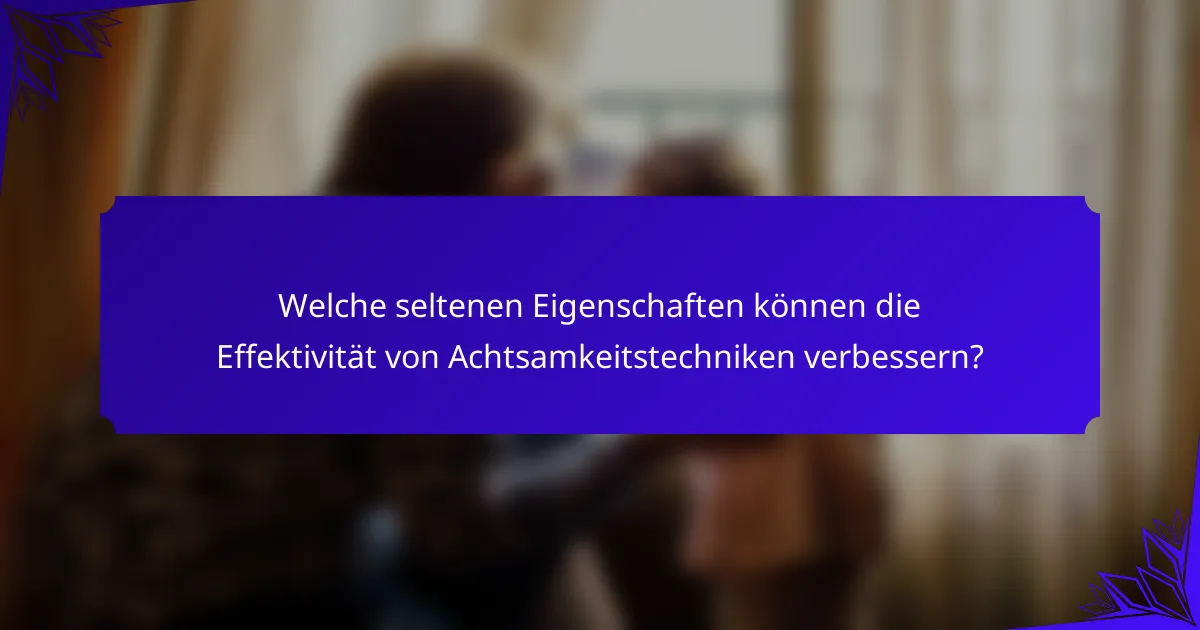 Welche seltenen Eigenschaften können die Effektivität von Achtsamkeitstechniken verbessern?