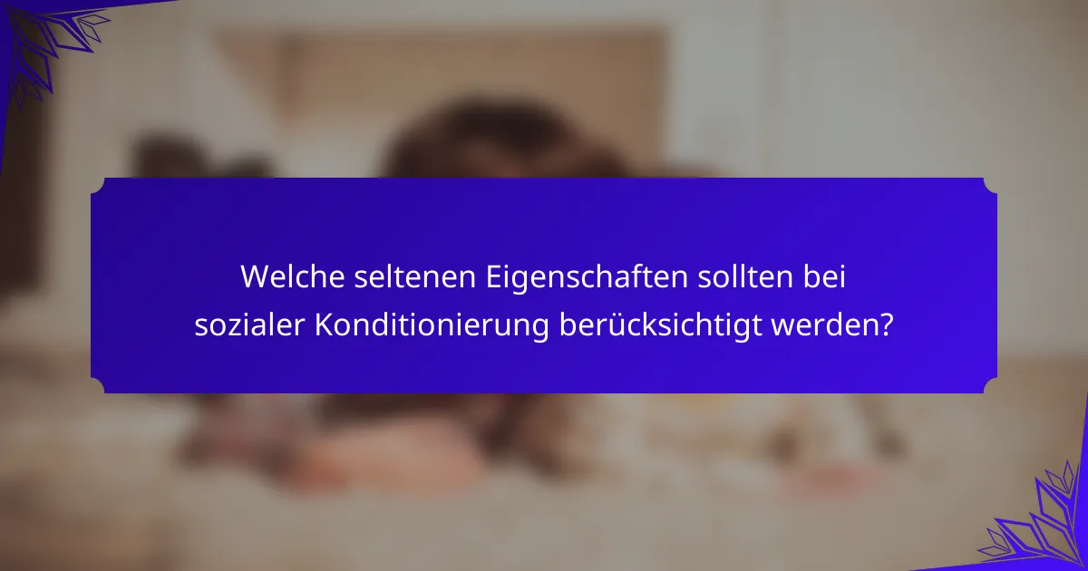 Welche seltenen Eigenschaften sollten bei sozialer Konditionierung berücksichtigt werden?