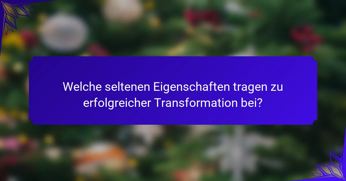 Welche seltenen Eigenschaften tragen zu erfolgreicher Transformation bei?