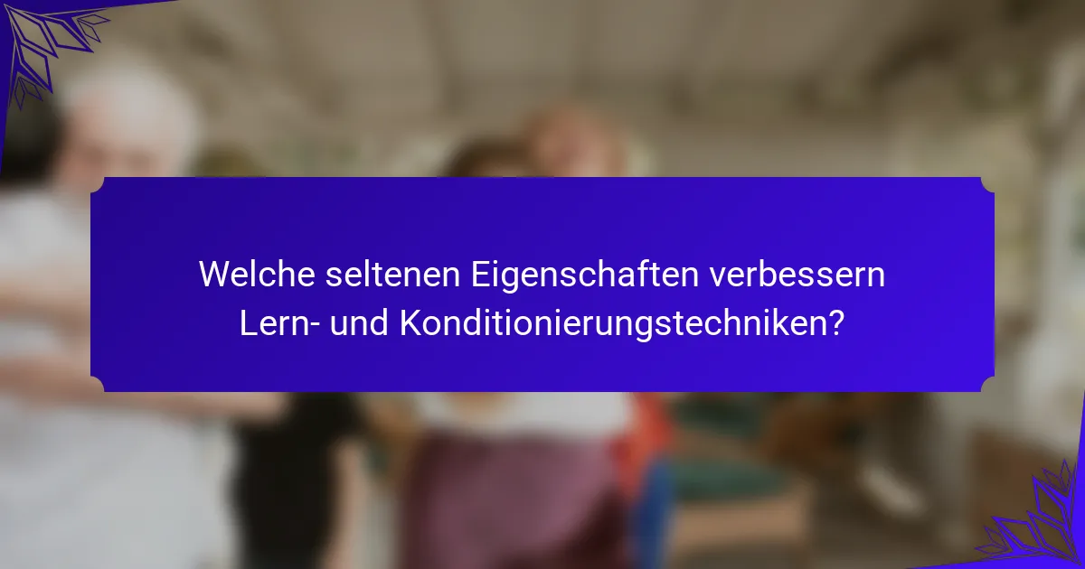 Welche seltenen Eigenschaften verbessern Lern- und Konditionierungstechniken?