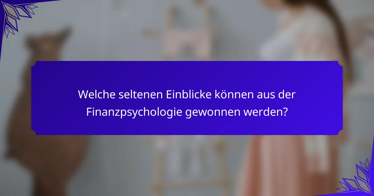 Welche seltenen Einblicke können aus der Finanzpsychologie gewonnen werden?