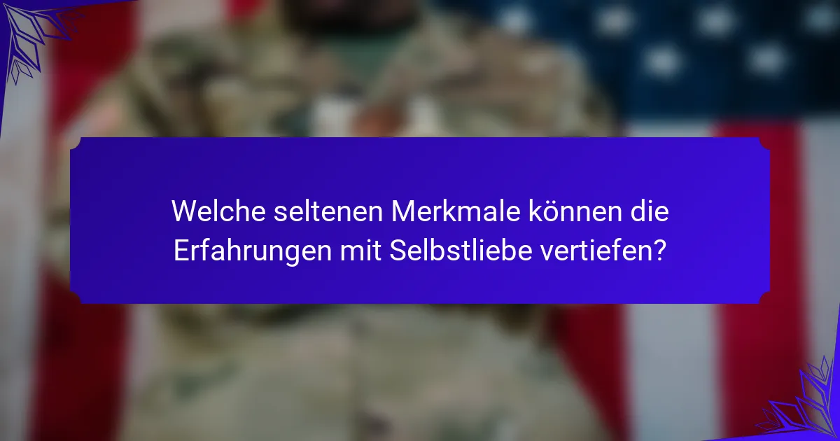 Welche seltenen Merkmale können die Erfahrungen mit Selbstliebe vertiefen?