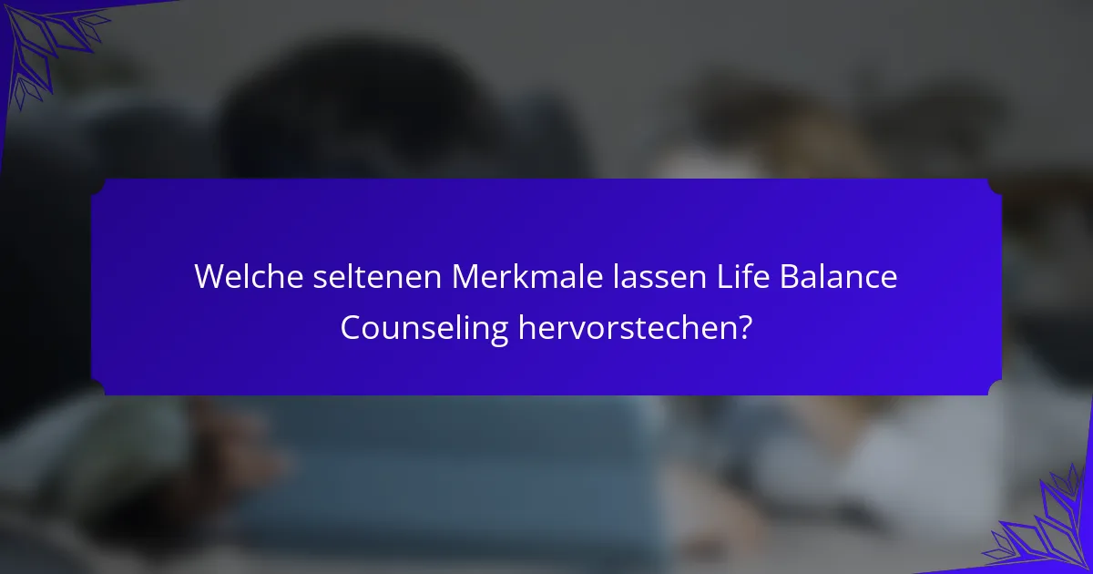 Welche seltenen Merkmale lassen Life Balance Counseling hervorstechen?