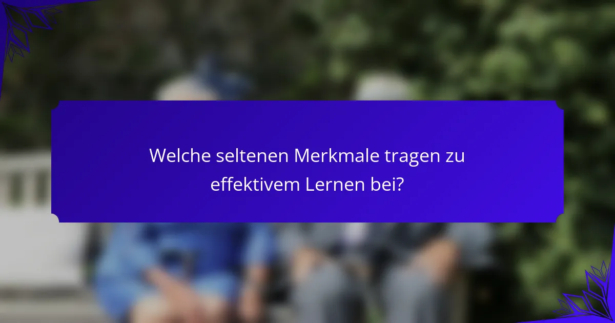 Welche seltenen Merkmale tragen zu effektivem Lernen bei?