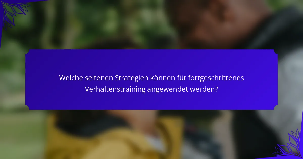 Welche seltenen Strategien können für fortgeschrittenes Verhaltenstraining angewendet werden?