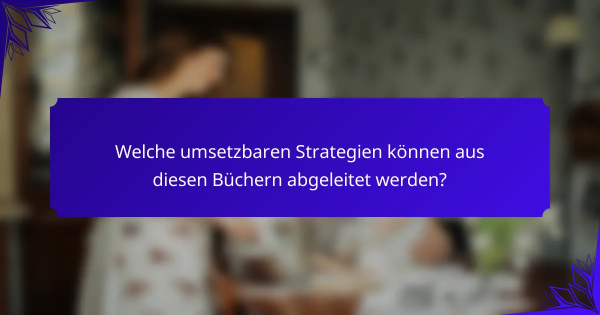 Welche umsetzbaren Strategien können aus diesen Büchern abgeleitet werden?