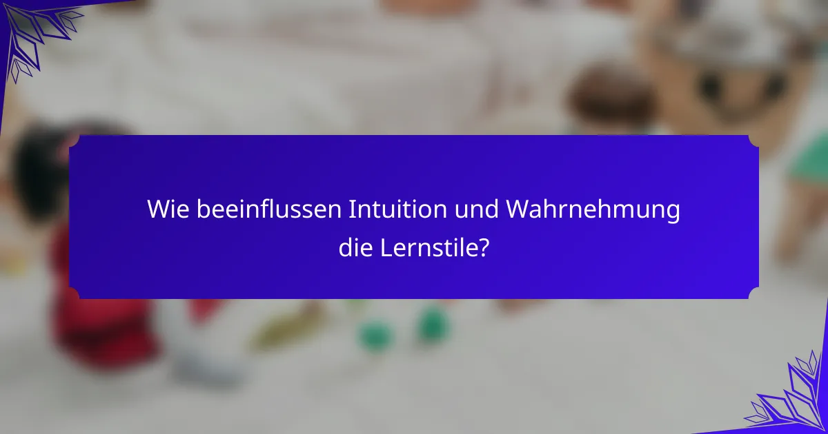 Wie beeinflussen Intuition und Wahrnehmung die Lernstile?