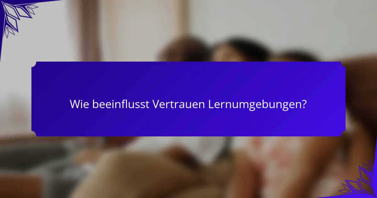 Wie beeinflusst Vertrauen Lernumgebungen?