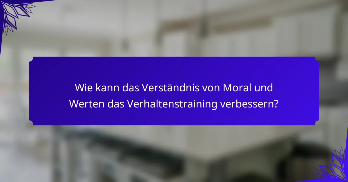 Wie kann das Verständnis von Moral und Werten das Verhaltenstraining verbessern?
