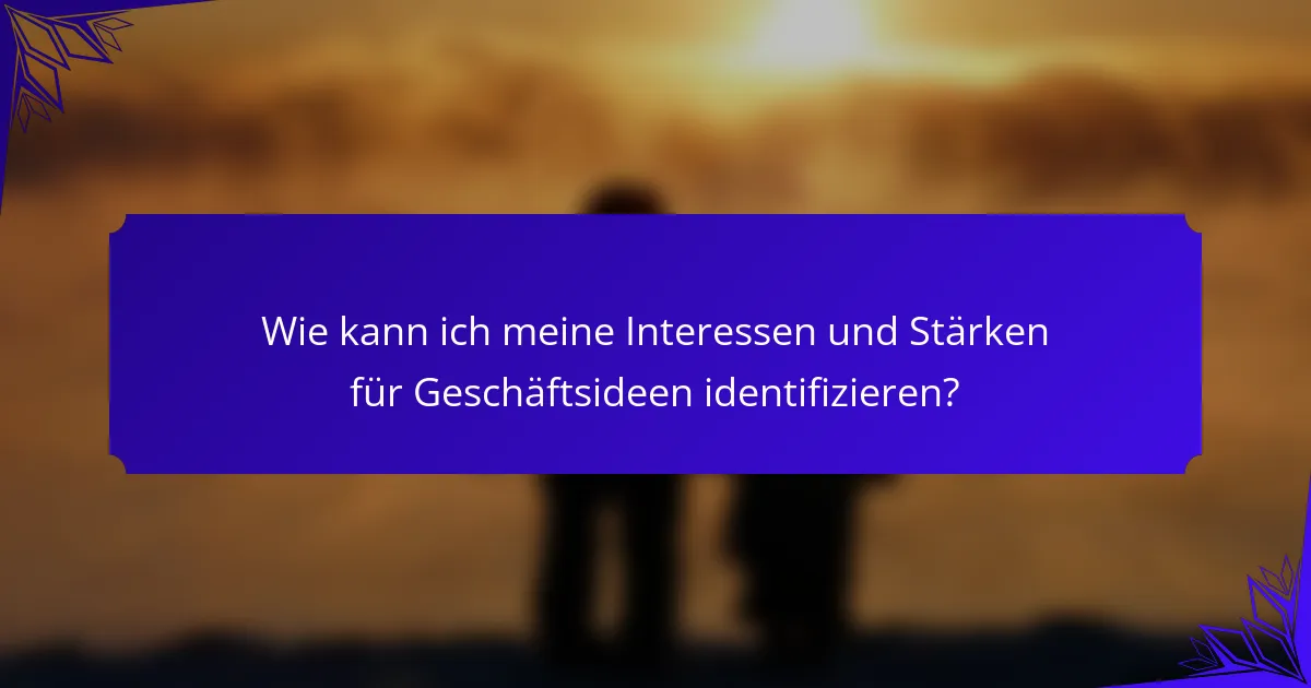Wie kann ich meine Interessen und Stärken für Geschäftsideen identifizieren?