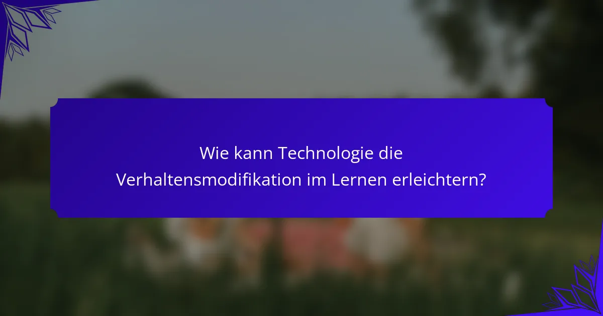 Wie kann Technologie die Verhaltensmodifikation im Lernen erleichtern?