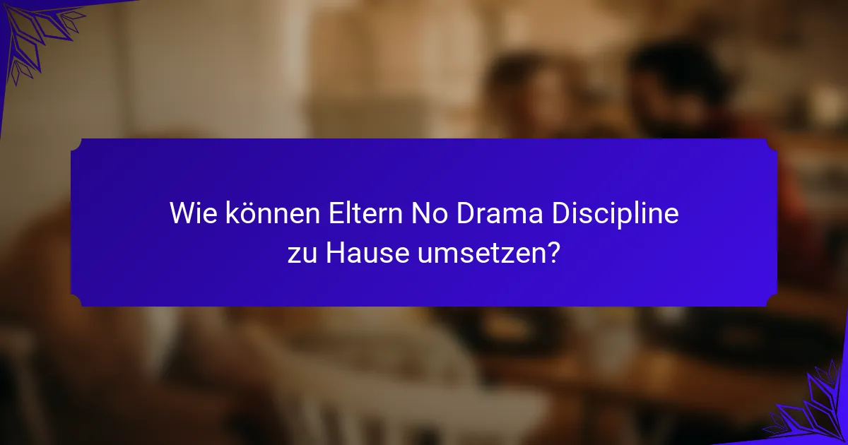 Wie können Eltern No Drama Discipline zu Hause umsetzen?