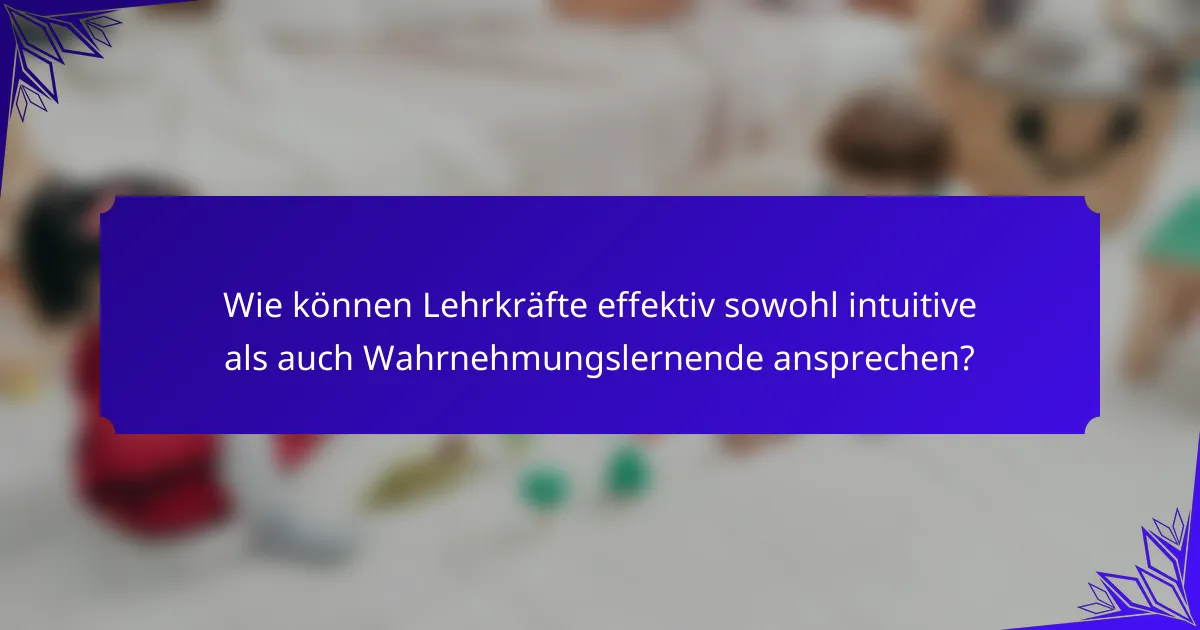 Wie können Lehrkräfte effektiv sowohl intuitive als auch Wahrnehmungslernende ansprechen?
