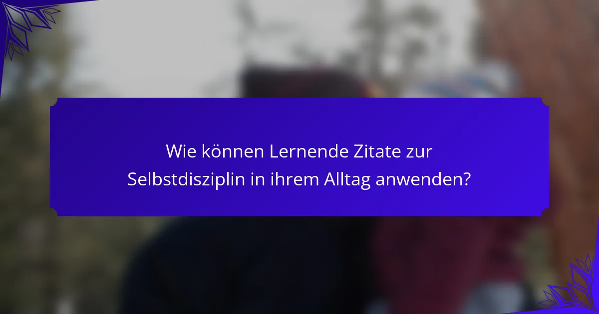 Wie können Lernende Zitate zur Selbstdisziplin in ihrem Alltag anwenden?