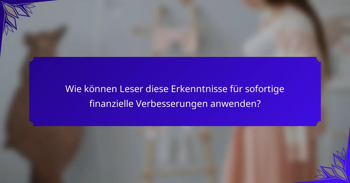 Wie können Leser diese Erkenntnisse für sofortige finanzielle Verbesserungen anwenden?