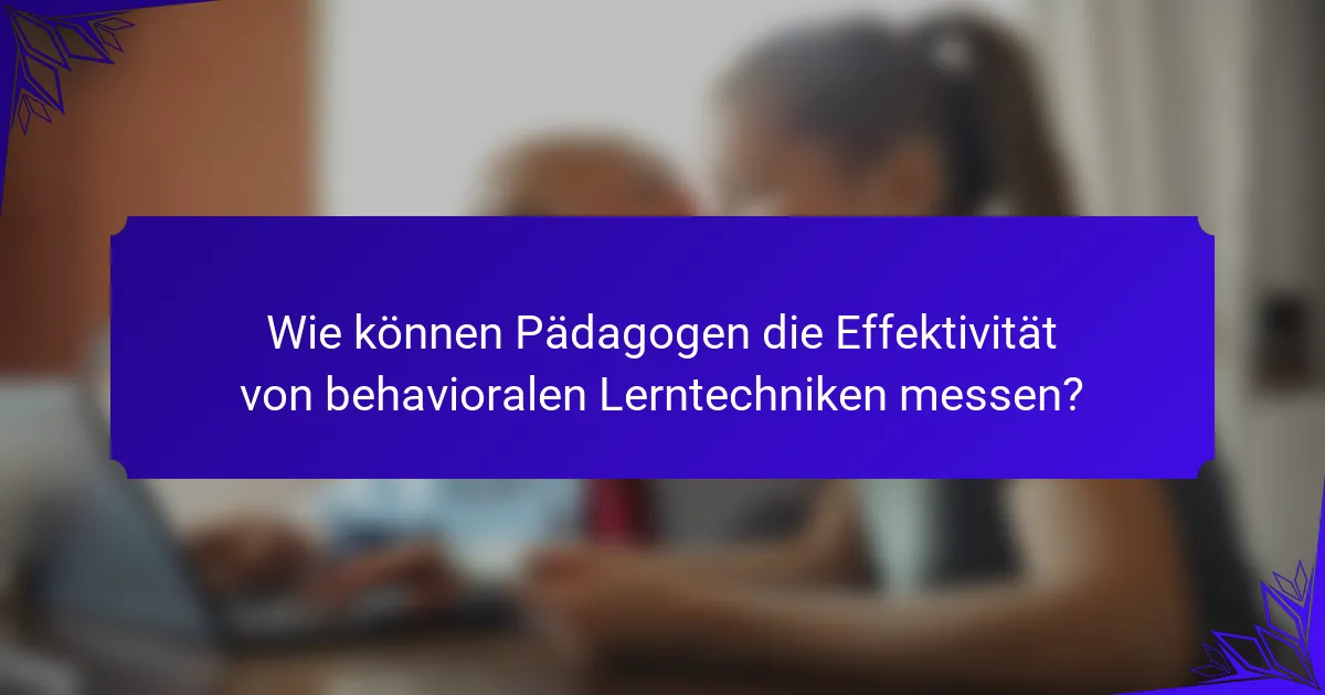 Wie können Pädagogen die Effektivität von behavioralen Lerntechniken messen?