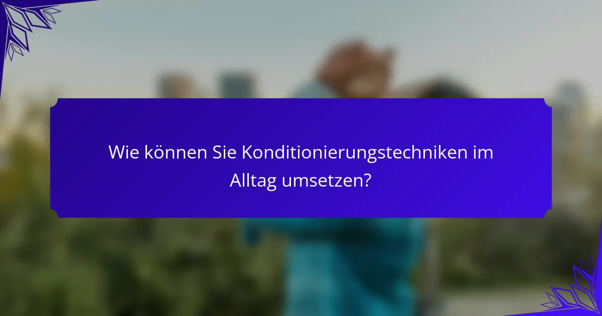 Wie können Sie Konditionierungstechniken im Alltag umsetzen?