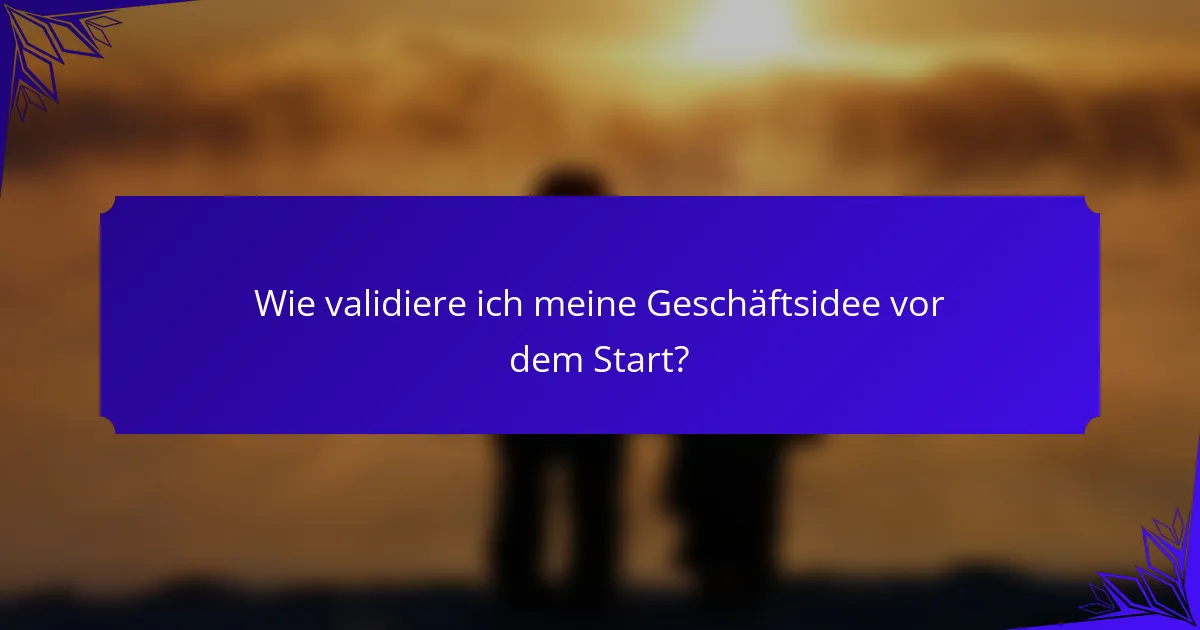 Wie validiere ich meine Geschäftsidee vor dem Start?